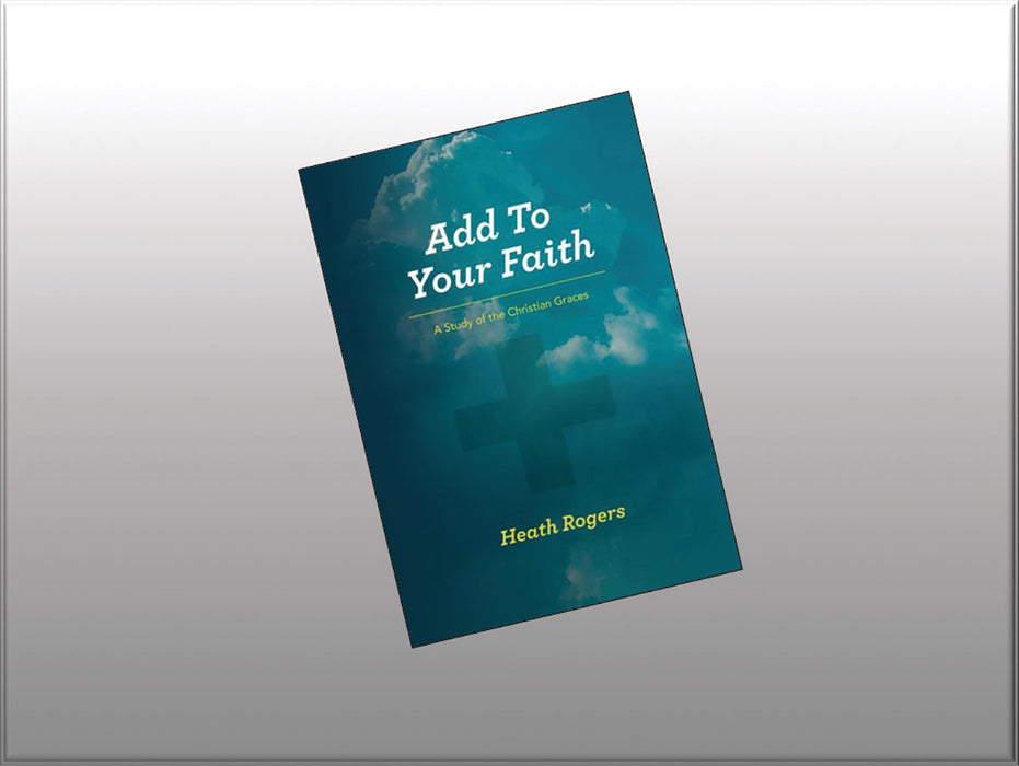 Add To Your Faith: A Study of the Christian Graces