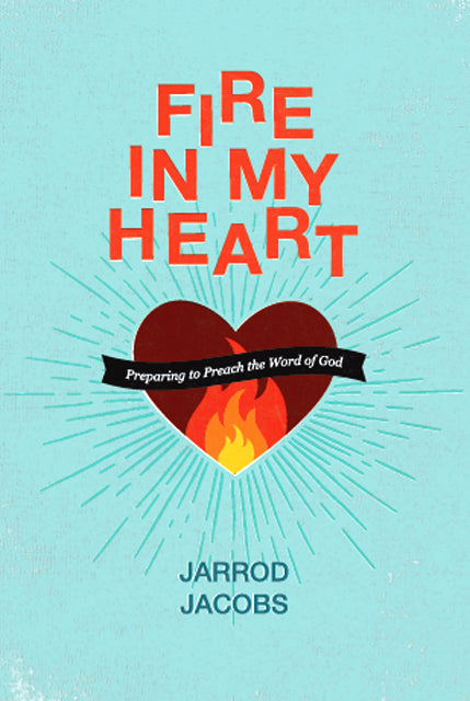 Fire In My Heart:  Preparing to Preach the Word of God