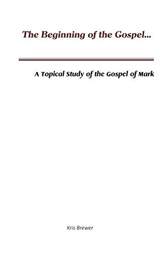 The Beginning of the Gospel: A Topical Study of the Gospel of Mark