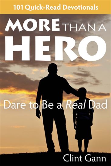 More Than a Hero: Dare to Be A Real Dad - 101 Quick-Read Devotionals