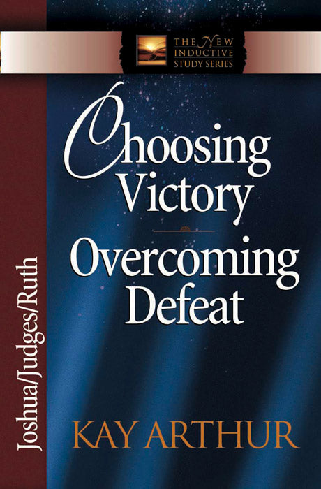 Choosing Victory, Overcoming Defeat (Joshua, Judges, Ruth)