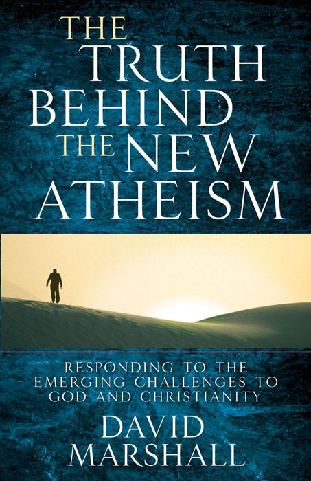 The Truth Behind the New Atheism: Responding to the Emerging Challenges to God and Christianity