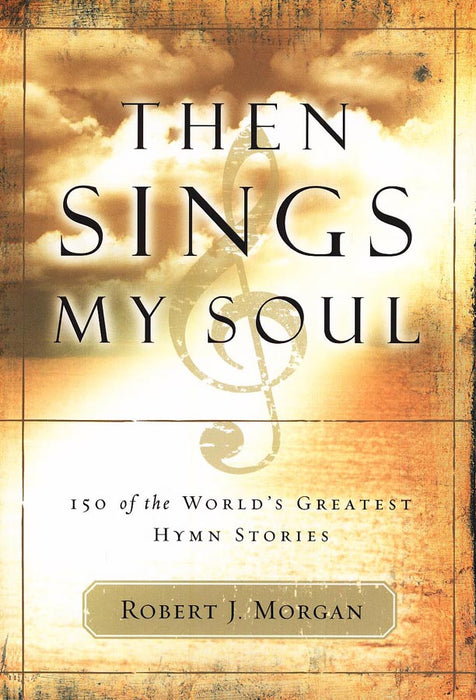 Then Sings My Soul: 150 of the World's Greatest Hymn Stories