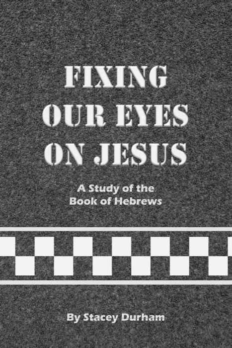 Fixing Our Eyes on Jesus: A Study of the Book of Hebrews