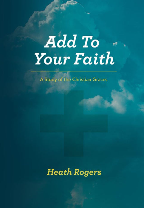 Add To Your Faith: A Study of the Christian Graces