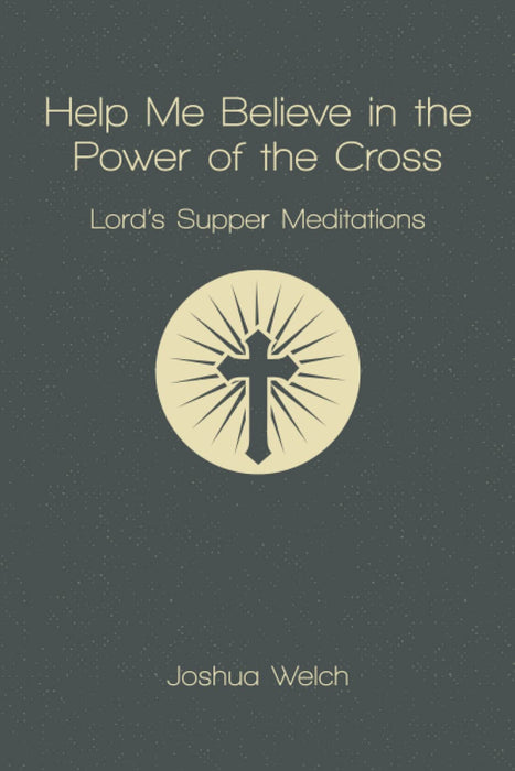 Help Me Believe in the Power of the Cross:  Lord's Supper Meditations